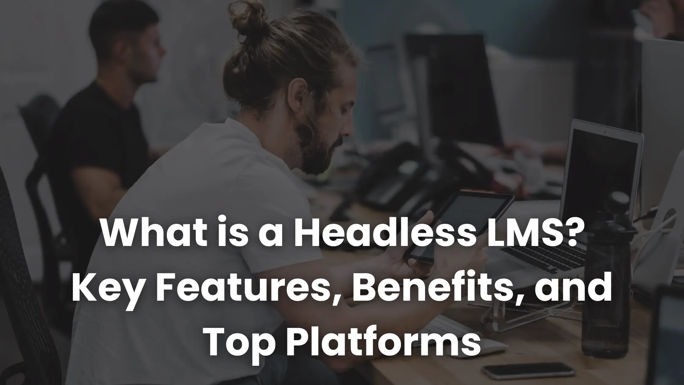 What is a Headless LMS? Key Features, Benefits, and Top Platforms