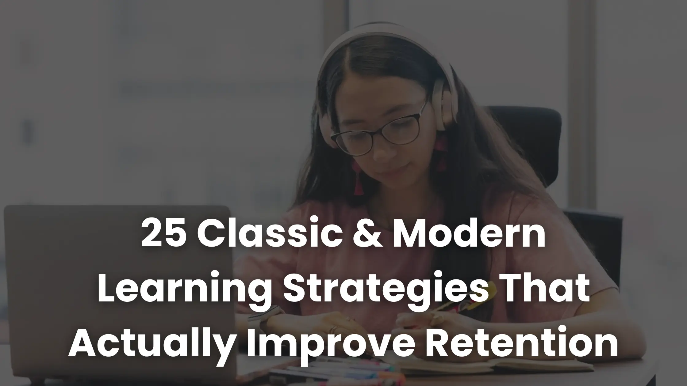 25 Classic & Modern Learning Strategies That Actually Improve Retention