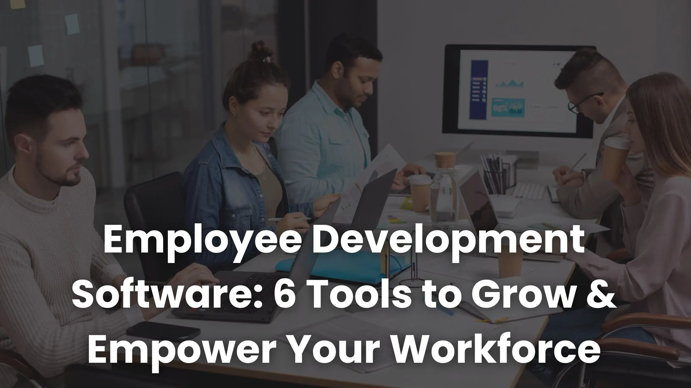 Employee Development Software: 6 Tools to Grow & Empower Your Workforce