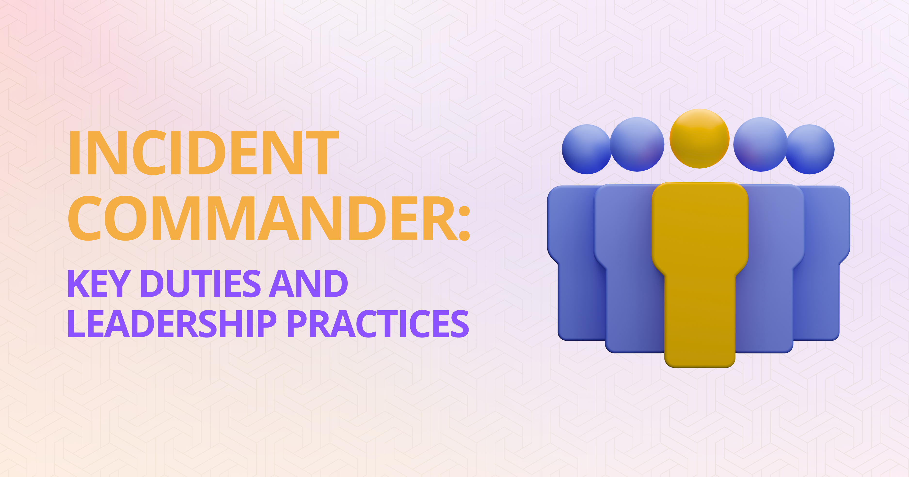 Incident Commander: Roles, Responsibilities and Best Practices