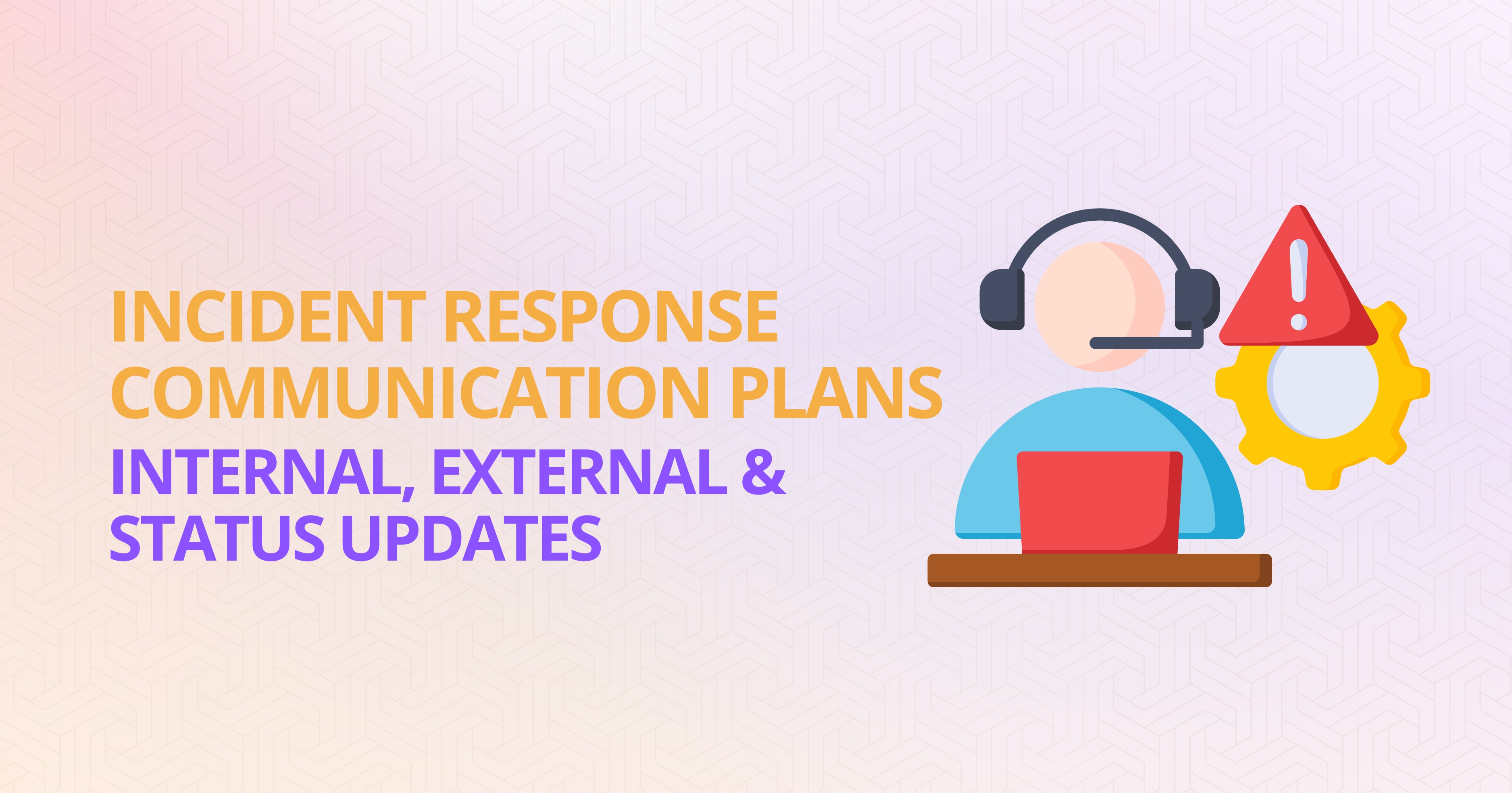 Incident Response Communication Plans: Internal, External & Status Updates