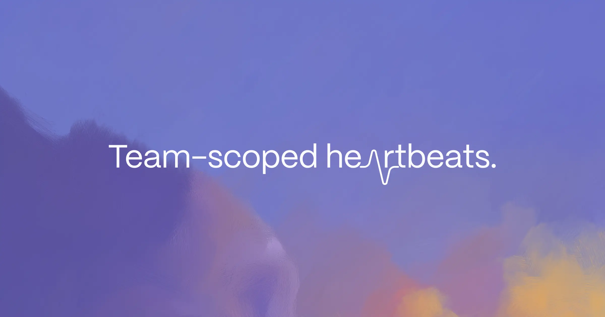 Team-scoped heartbeats.