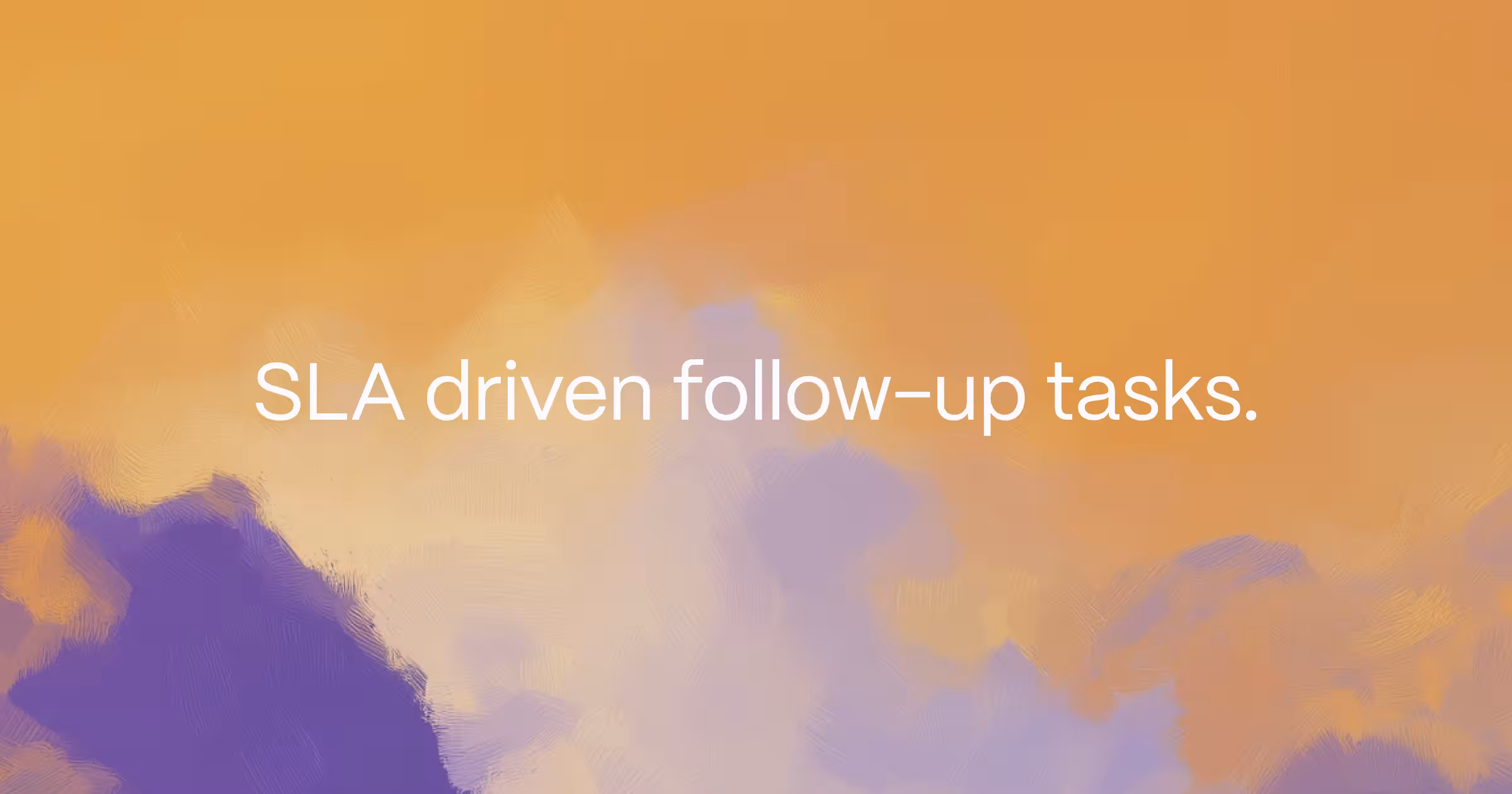 SLA driven follow-up tasks.