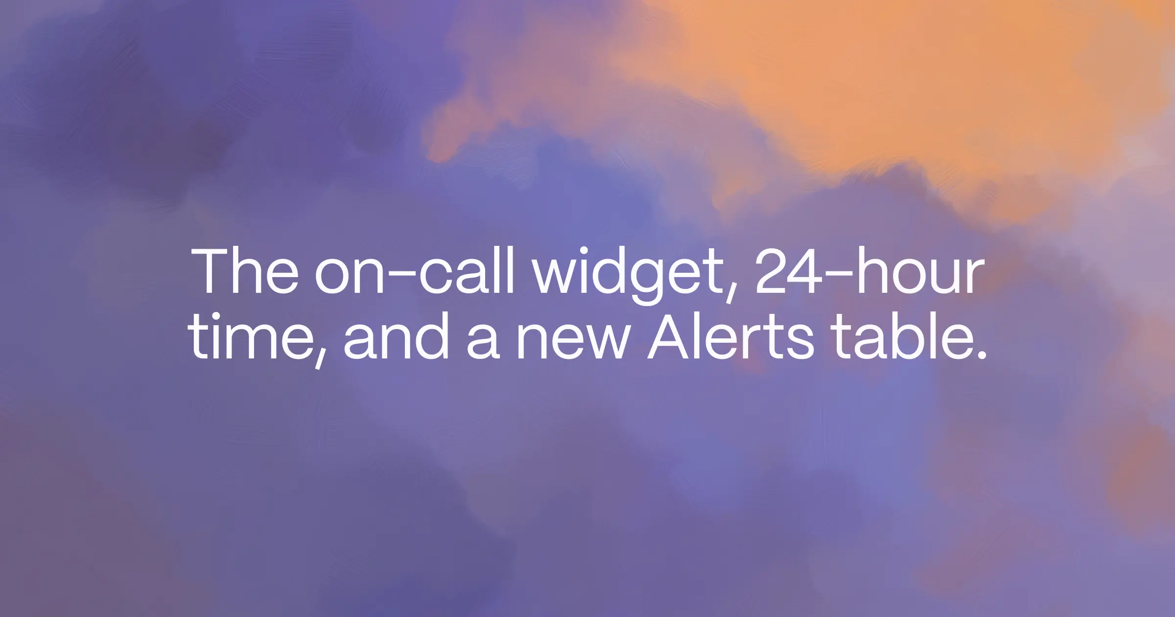 The on-call widget, 24-hour time, and a new Alerts table.