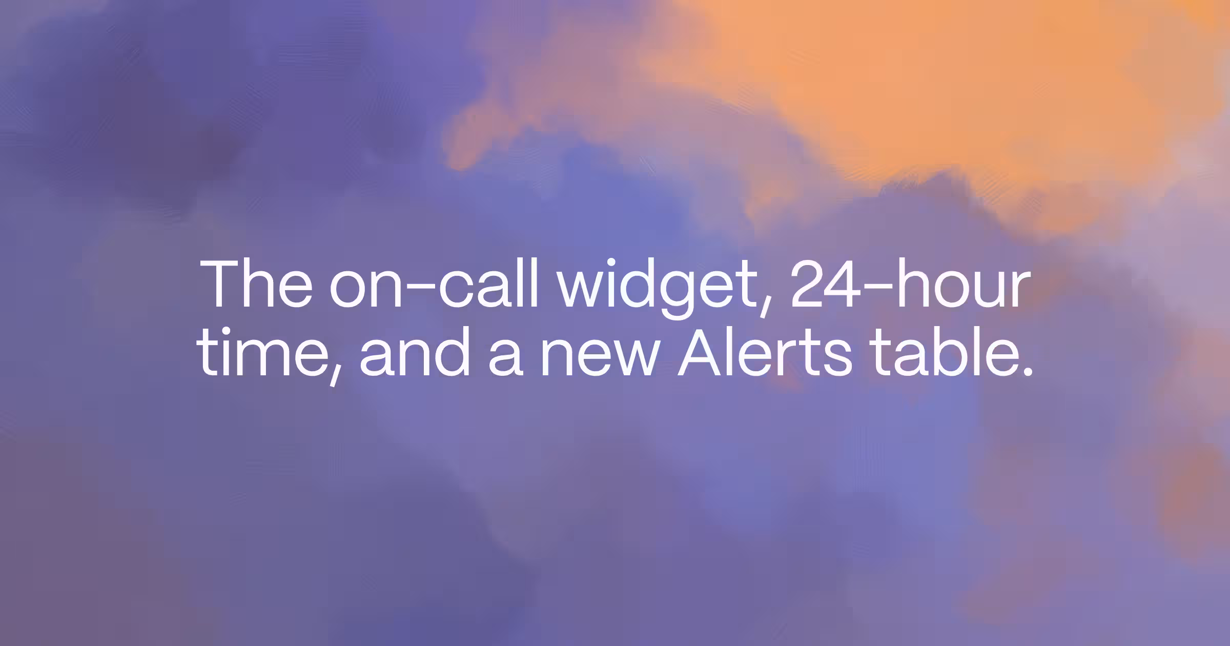 The on-call widget, 24-hour time, and a new Alerts table.