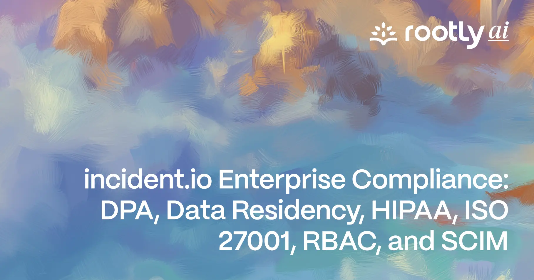 incident.io Enterprise Compliance in 2026: DPA, Data Residency, HIPAA, ISO 27001, RBAC, and SCIM