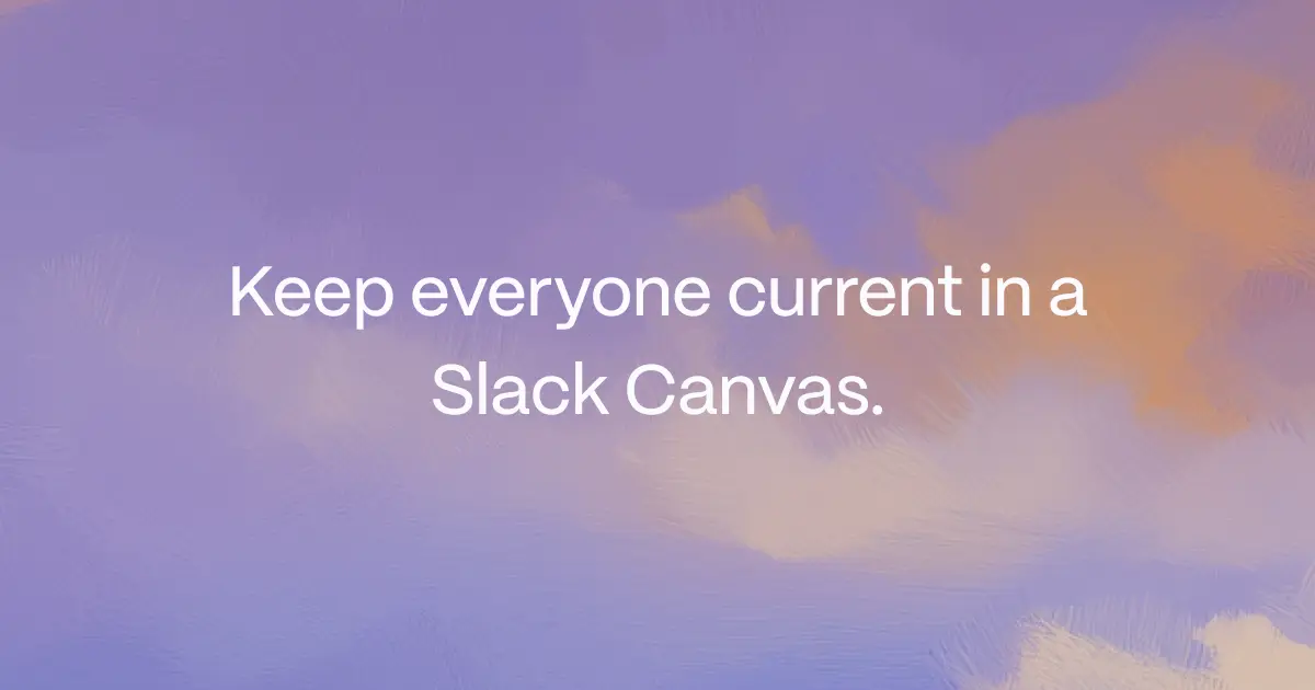 Keep everyone current in a Slack Canvas.