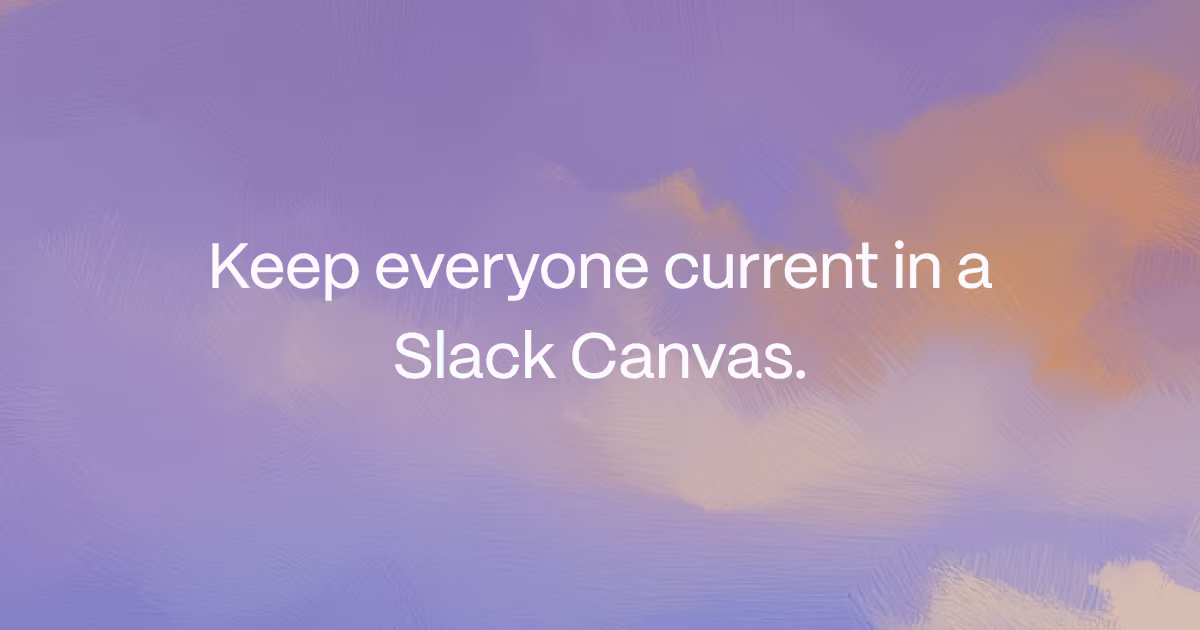 Keep everyone current in a Slack Canvas.