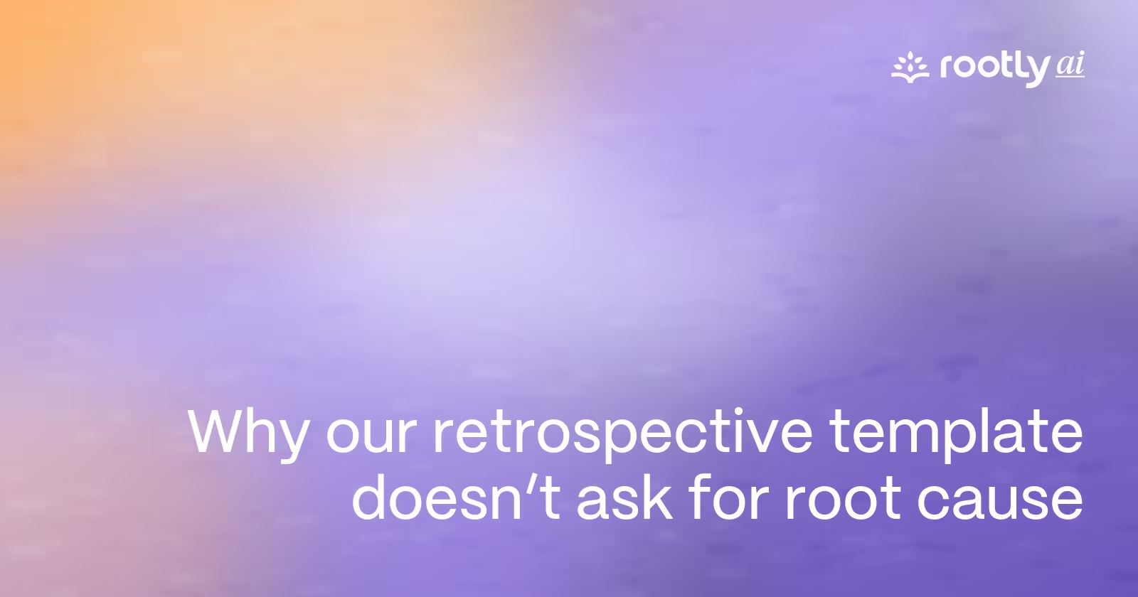 Why our retrospective template doesn't ask for root cause