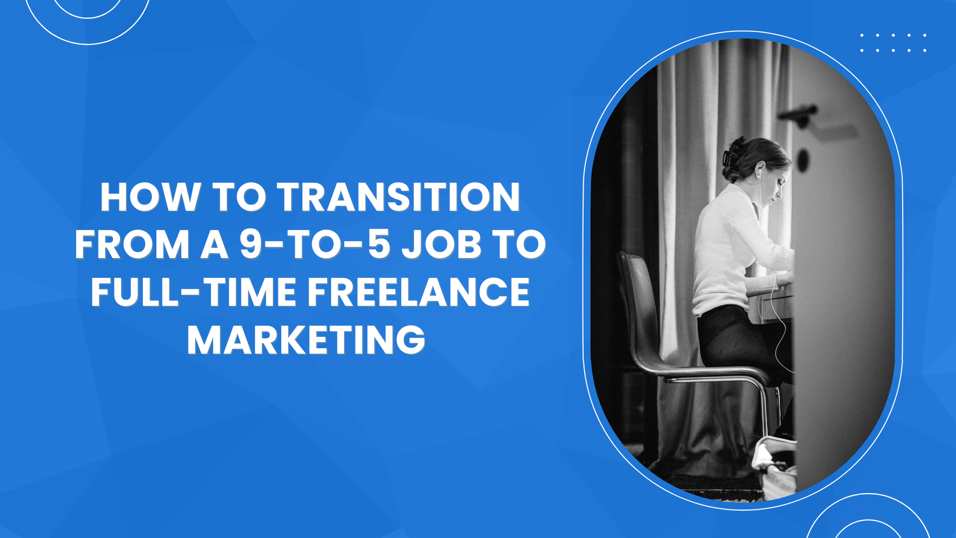 How to Transition from a 9-to-5 Job to Full-Time Freelance Marketing