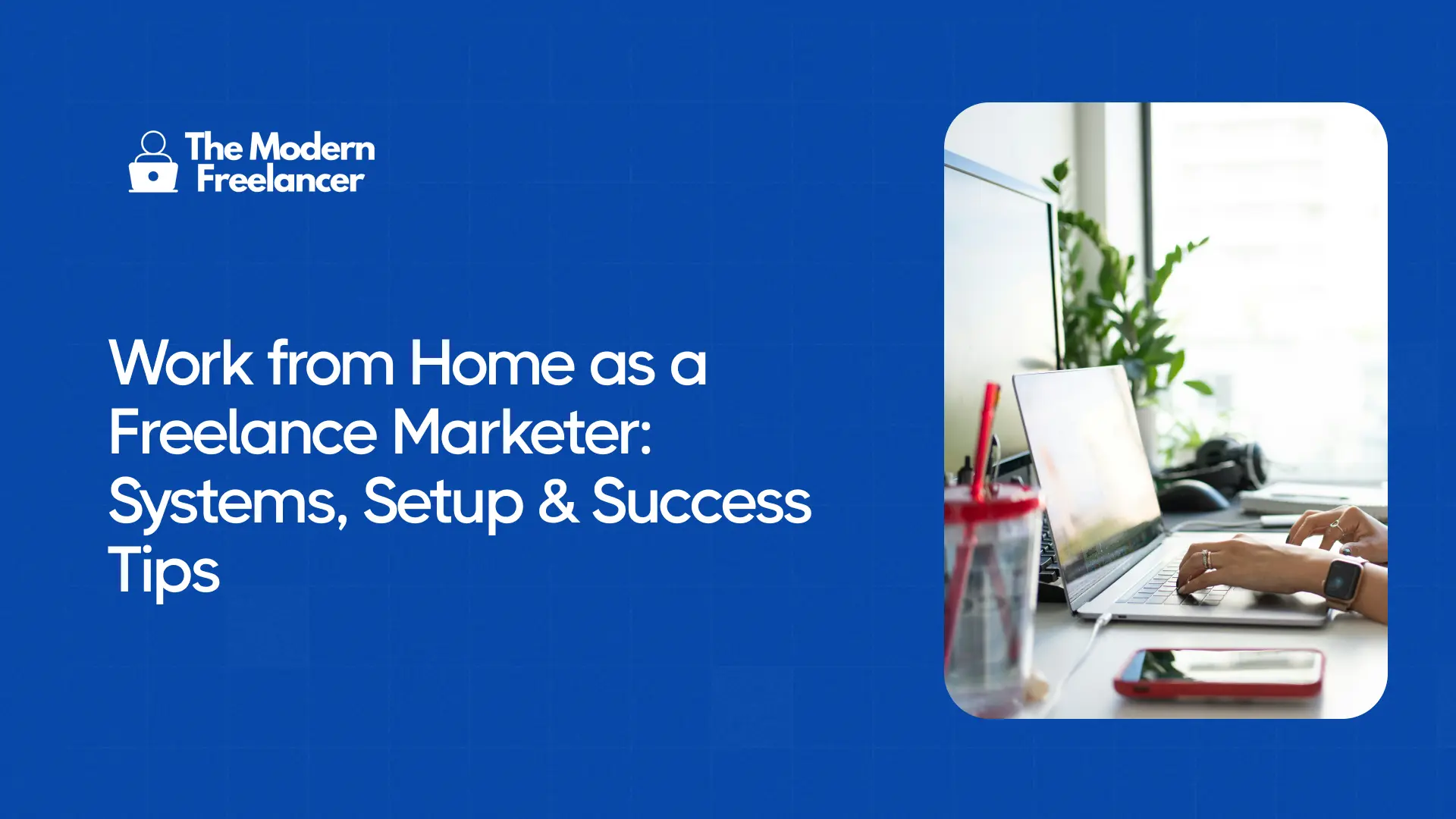 Work from Home as a Freelance Marketer: Systems, Setup & Success Tips