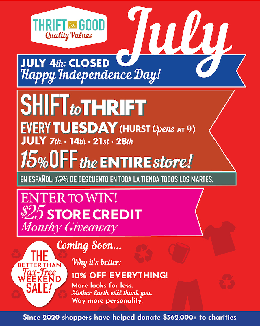 ☀️ JULY HIGHLIGHTS @ Thrift for Good® 🌿  Summer is in full swing, so enjoy our free AC while you thrift the perfect BBQ outfit, swimsuits for the kiddos, or unique décor for your next poolside soirée!  🎆 JULY 4TH – CLOSED Wishing you a safe, fun, and joy-filled Independence Day! 🇺🇸  ——— ♻️ Shift to Thrift – Every Tuesday A little less new, a little more thrift = a lot of good. ✔ 15% OFF the entire store ✔ Plus an extra 15% OFF stamped sale items (save up to 65%!)  #ShiftToThrift  ——— 🎉 JULY 25TH: $25 ON THE 25TH Enter in-store every month for a chance to win $25 in store credit! 🗓 Winner is drawn on the 25th. No purchase necessary.  ——— 📢 MARK YOUR CALENDARS 🗓 AUGUST 7TH–9TH  Our 2nd Annual Better Than Tax-Free Weekend Sale is Coming! 🎉 Enjoy 10% OFF EVERYTHING—way better than sales tax savings on school supplies!  💃 More looks for less. 🌎 Mother Earth will thank you. 🧵 Way more personality.  📍 Happening at both TFG® locations. #BetterThanTaxFree  ——— 📍 Shop In-Store: • Denton: 1131 E McKinney St | 📞 (940) 315-0323 • Hurst: 120 Bedford-Euless Rd | 📞 (682) 292-8355   ⏰ Store Hours:   Mon, Wed–Sat: 11 AM–8 PM   ✨Tuesday: 9 AM–8 PM (Hurst Only)   Sunday: 11 AM–6 PM  📍 Shop online anytime at: thrift4good.com/online-locations  ——— 💚 Why Thrift for Good®?  🛍️ Better Prices. Better Selection. Better Quality. 🌎 Ethical & Eco-Friendly 🏡 Discover Quality & Value at Thrift for Good®  ✨ Since opening in 2020, together we’ve donated over $362,000 to local charities, giving shoppers, donors, and nonprofits a simple way to do good through thrift.  #DFWThrift #DentonThrift #ThriftForGood #Thrift4Good