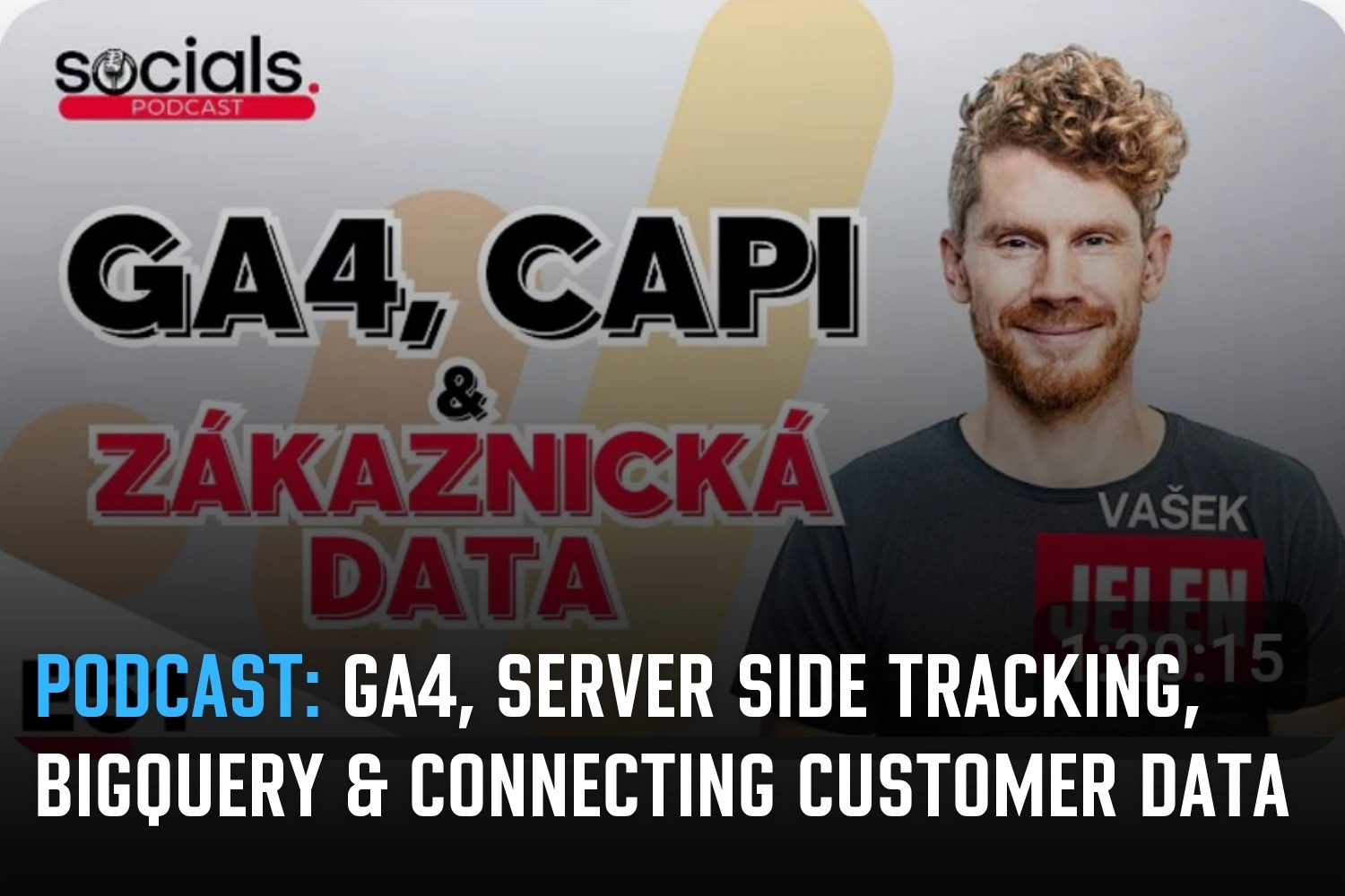 Socials: Vašek Jelen discusses GA4, server-side tracking, BigQuery and connecting customer data with campaign performance