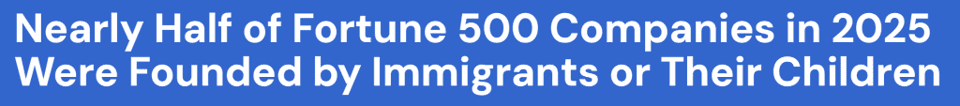 Headline: Nearly half of Fortune 500 Companies in 2025 Were Founded by Immigrants or Their Children