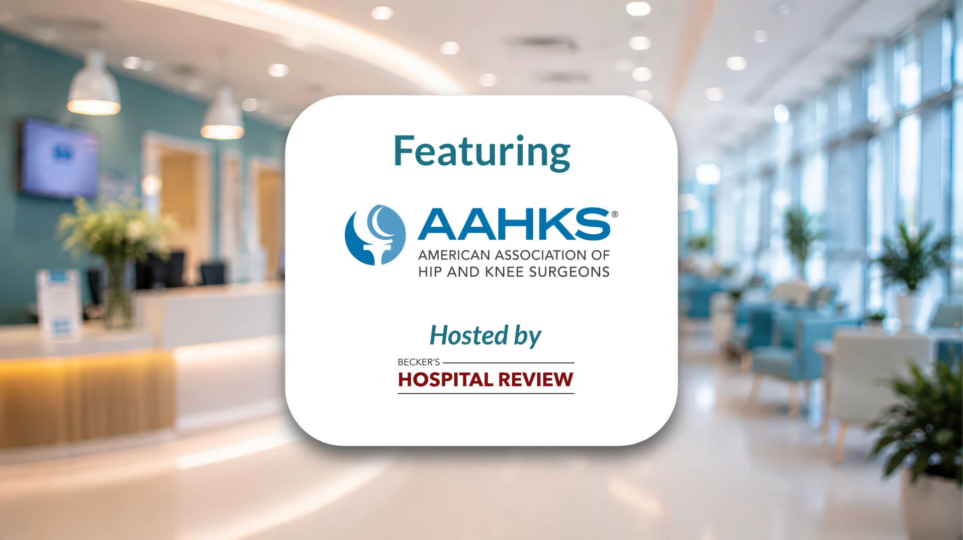 Blurred background image of hospital waiting area overlaid with white box reading "Featuring" above the logo of the American Association of Hip and Knee Surgeons (AAHKS). In the top corner, the logo of Becker's Hospital Review.