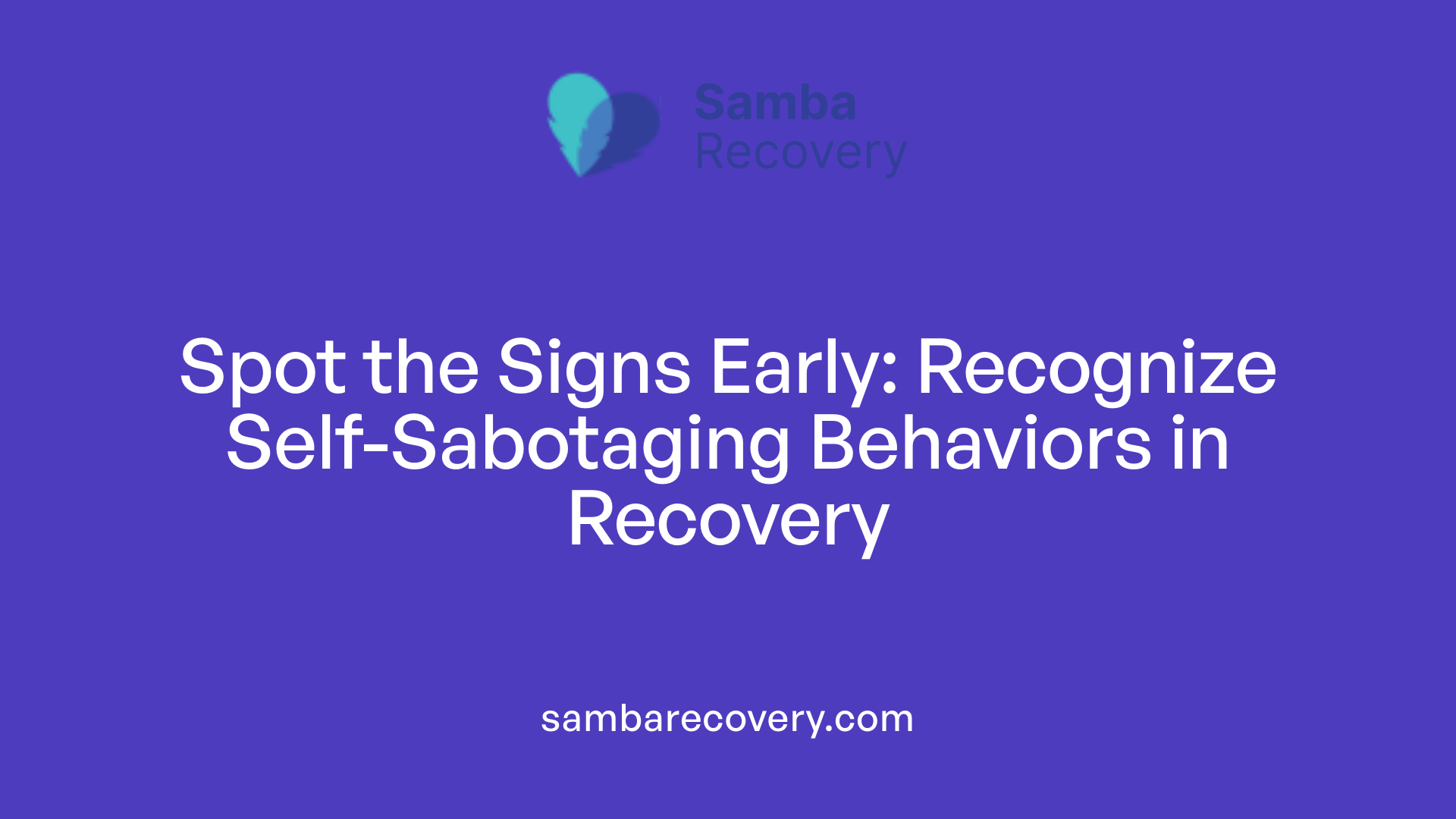 Spot the Signs Early: Recognize Self-Sabotaging Behaviors in Recovery
