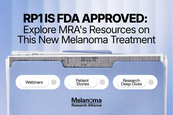 RP1 is FDA Approved: Explore MRA's Resources on This New Melanoma Treatment