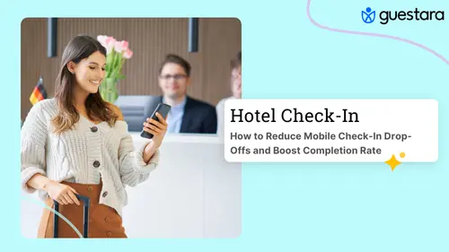 How to Reduce Mobile Check-In Drop-Offs and Boost Your Hotel Self Check-In Completion Complete Guide by Guestara