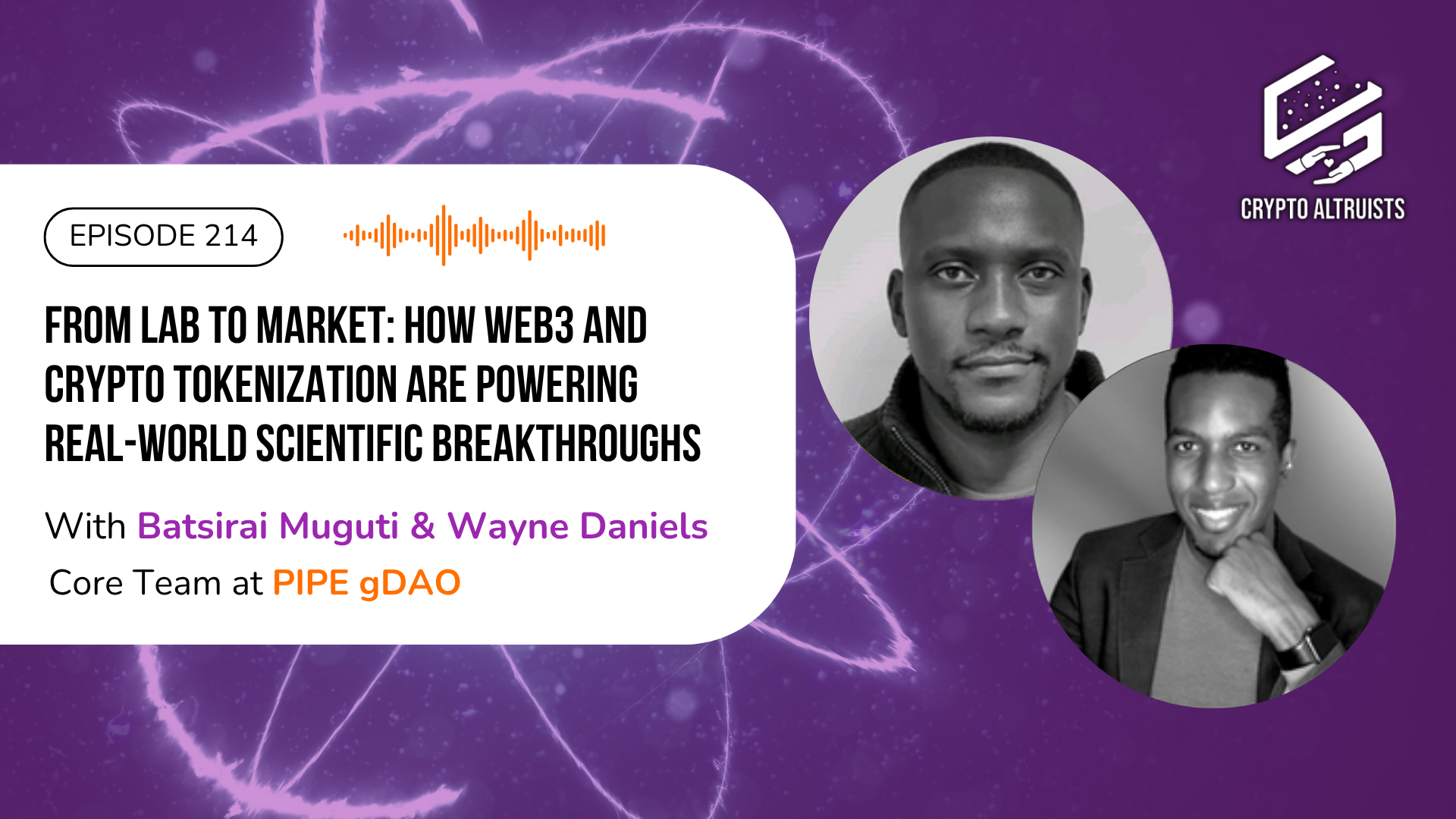 Crypto Altruists Episode 214 - From Lab to Market: How Web3 and Crypto Tokenization are Powering Real-World Scientific Breakthroughs, with Batsirai Muguti & Wayne Daniels, Core Team at PIPE gDAO