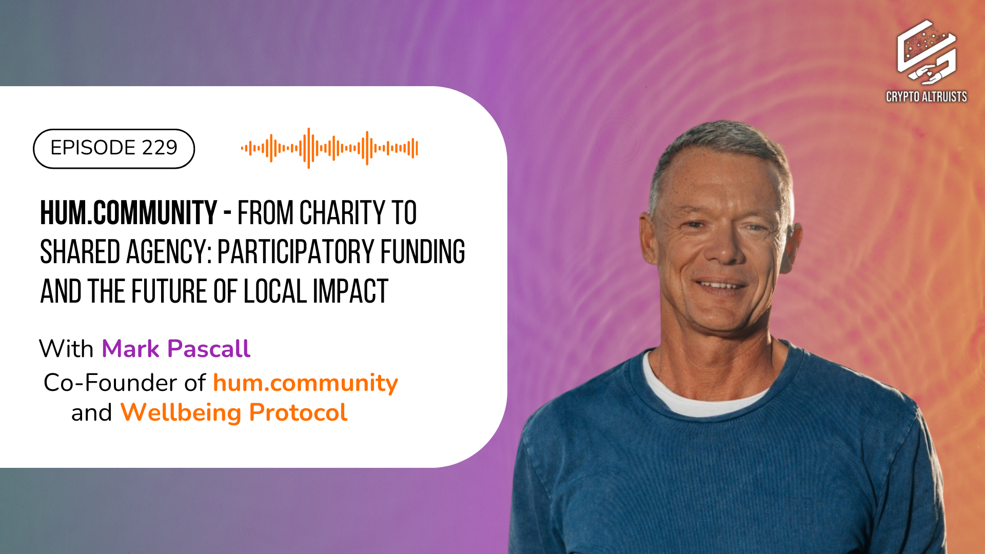 Crypto Altruists Episode 229 - From Charity to Shared Agency: Participatory Funding and the Future of Local Impact, with Mark Pascall, Co-Founder of hum.community