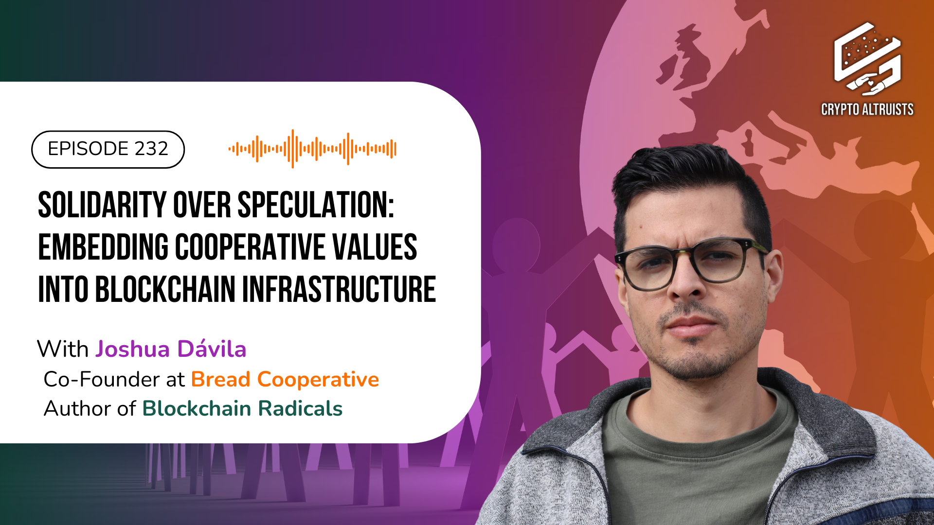 Crypto Altruists Episode 232 - Solidarity Over Speculation: Embedding Cooperative Values into Blockchain Infrastructure, Joshua Dávila, host of The Blockchain Socialist podcast, author of Blockchain Radicals, & Co-Founder of Bread Coop