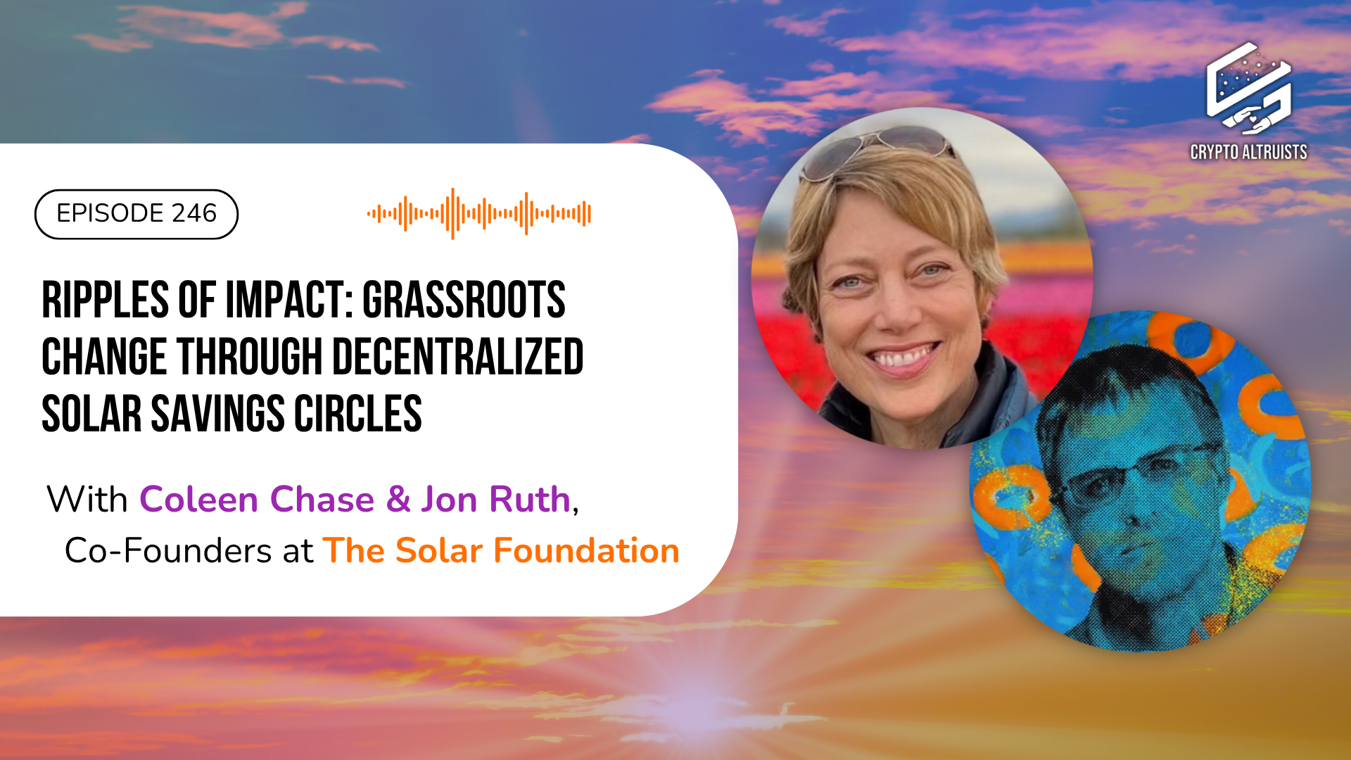Crypto Altruists Podcast Episode 246 - Ripples of Impact: Grassroots Change Through decentralized Solar Savings Circles, with Coleen Chase and Jon Ruth, Co-Founders of The Solar Foundation