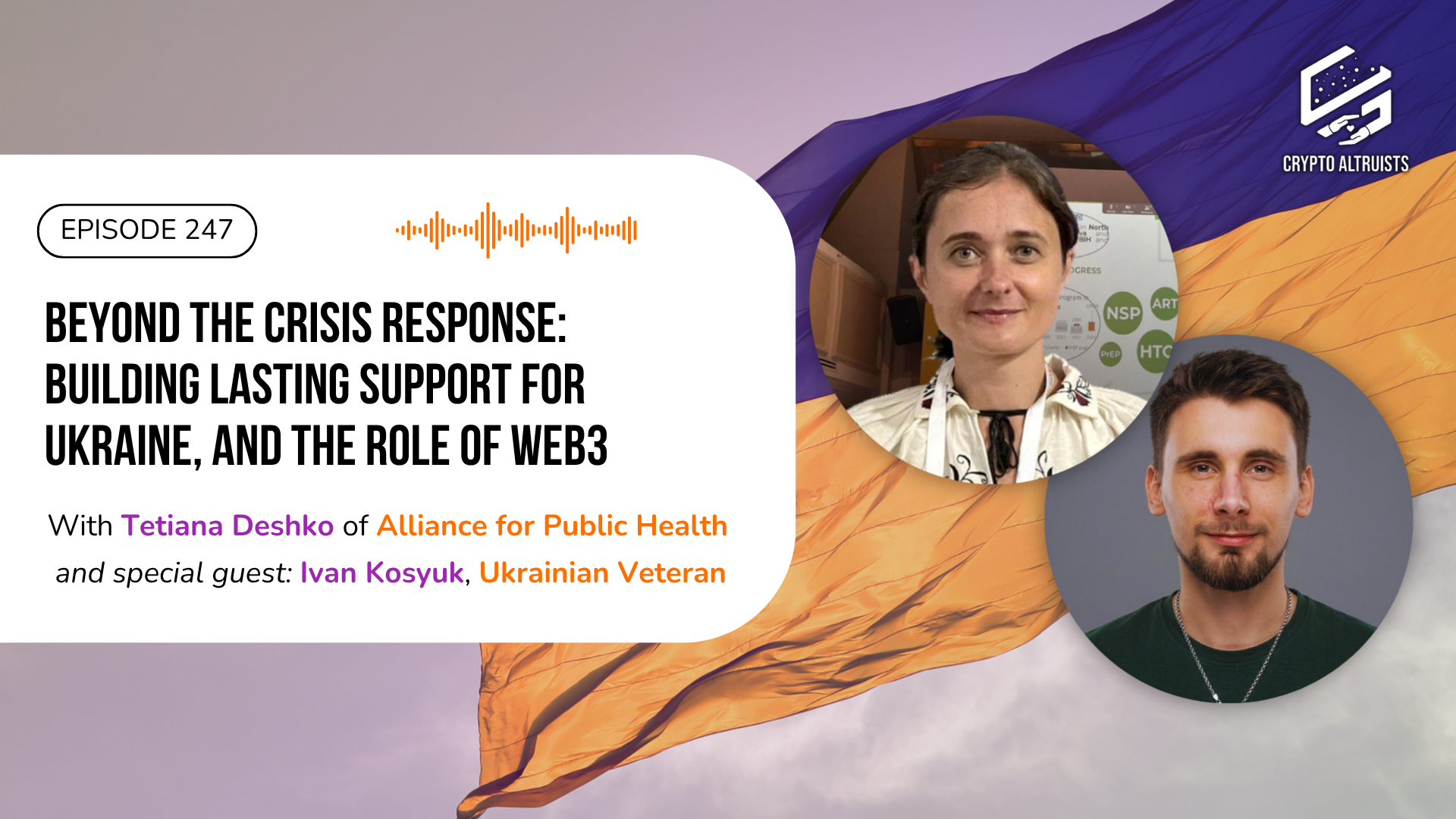 Crypto Altruists Episode 247 - Beyond the Crisis Response: Building Lasting Support for Ukraine Through Web3, with Ivan Kosyuk, Ukrainian Veteran, and Tetiana Deshko of Alliance for Public Health