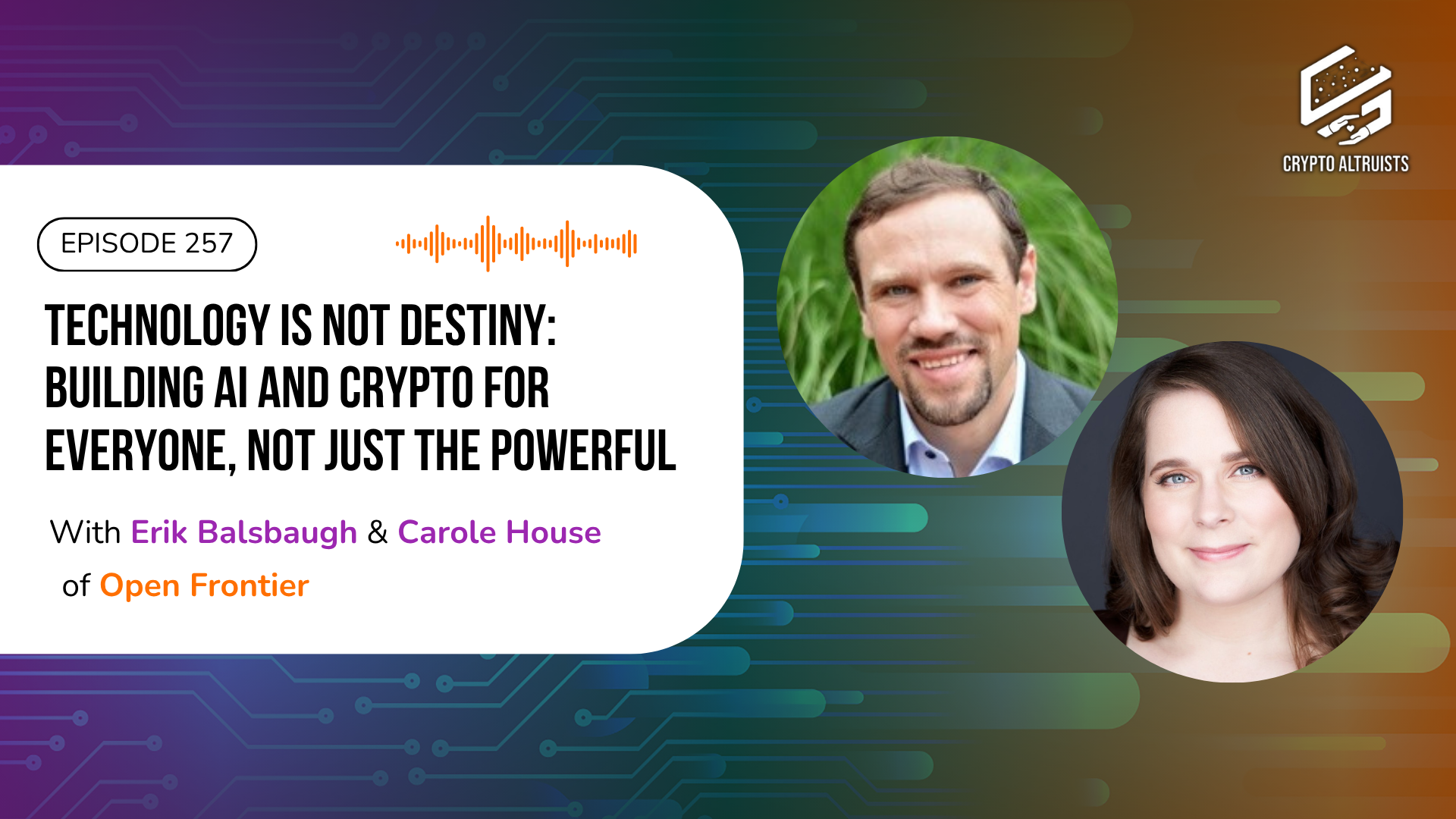 Crypto Altruists Podcast Episode 257 - Technology Is Not Destiny: Building AI and Crypto for Everyone, Not Just the Powerful, with Erik Balsbaugh & Carole House of Open Frontier