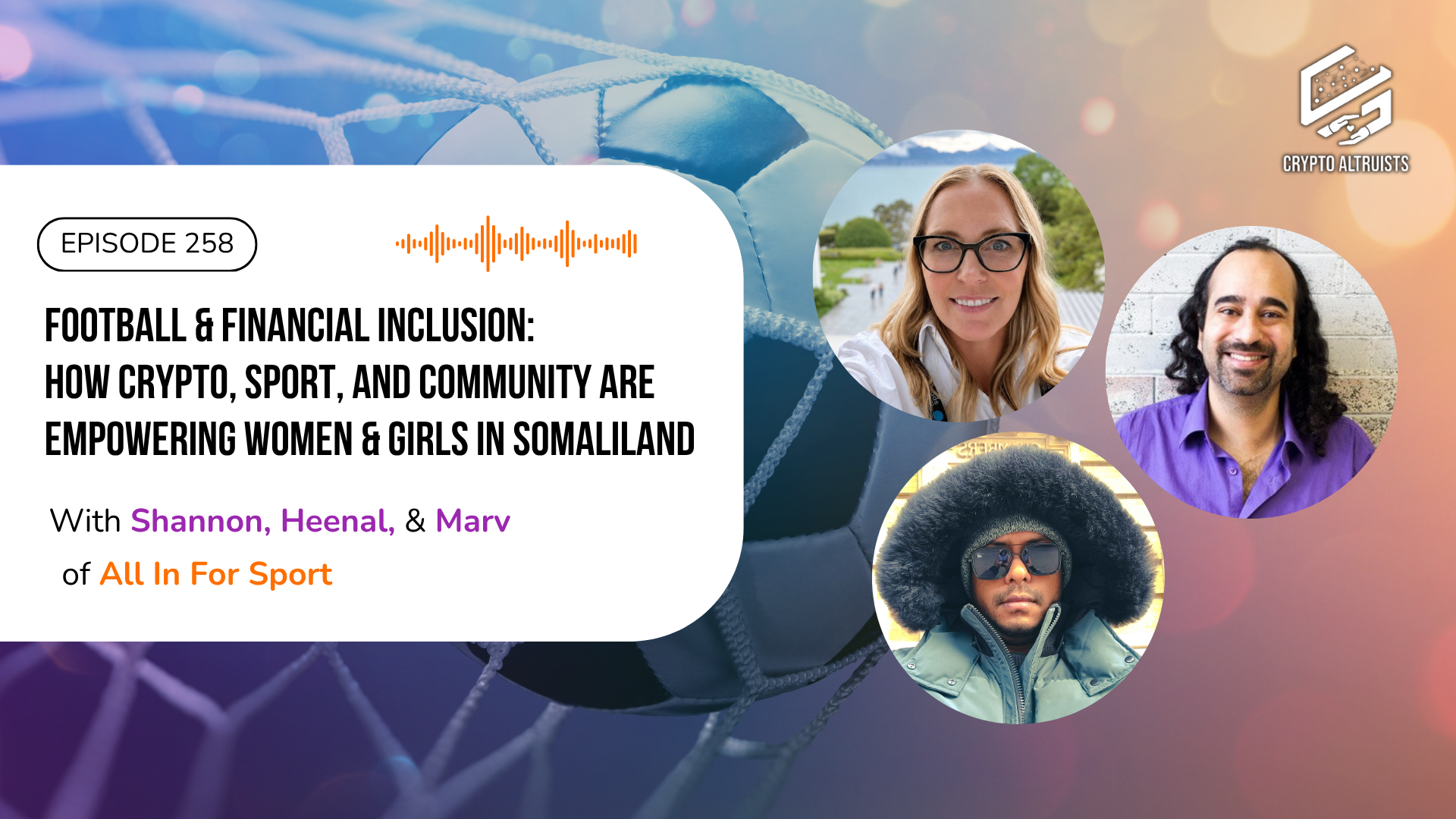 8 of the Crypto Altruists podcast: Football & Financial Inclusion: How Crypto, Sport, and Community Are Empowering Women & Girls in Somaliland, with images of guests Shannon, Marv, and Heenal.