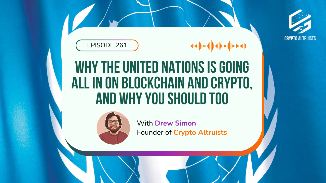 Crypto Altruists Episode 261 - Why the United Nations Is Going All In on Blockchain and Crypto, and Why You Should Too, with Drew Simon, Founder of Crypto Altruists. Against a back drop of the blue United Nations flag.