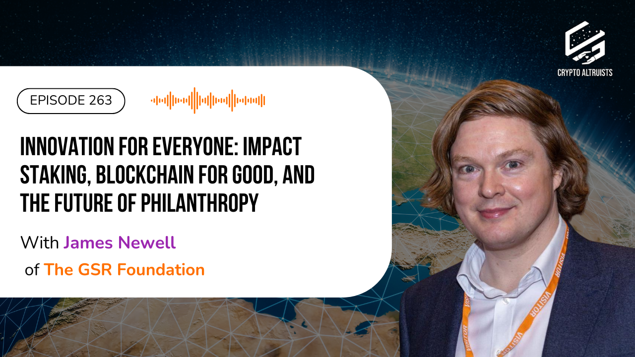 Crypto Altruists Episode 263 - Innovation for Everyone: Impact Staking, Blockchain for Good, and the Future of Philanthropy, with James Newell of The GSR Foundation