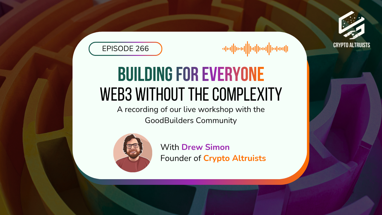 Crypto Altruists Podcast Episode 266 - Building for everyone: Web3 Without the Complexity - A recording of our live workshop with the GoodBuilders Community