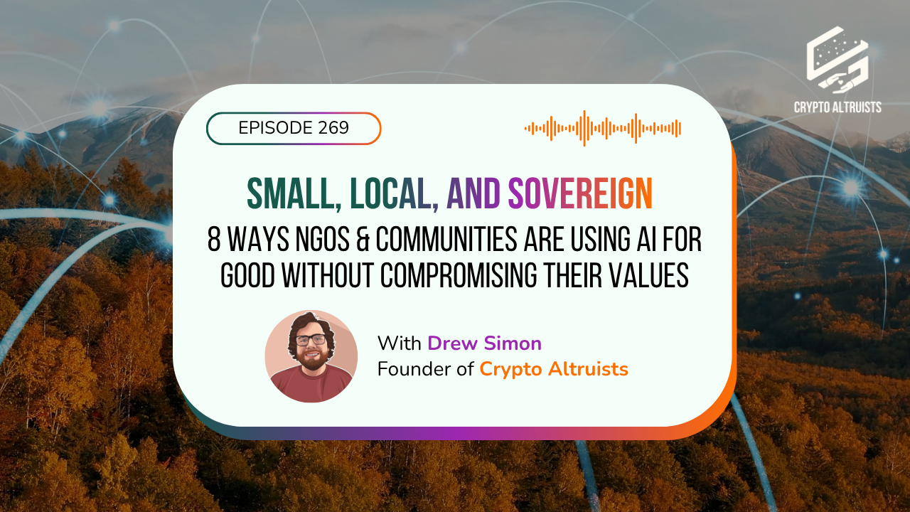 Episode 269 - Small, Local, and Sovereign: 8 Ways NGOs & Communities Are Using AI for Good Without Compromising Their Values, with Drew Simon, Founder of Crypto Altruists