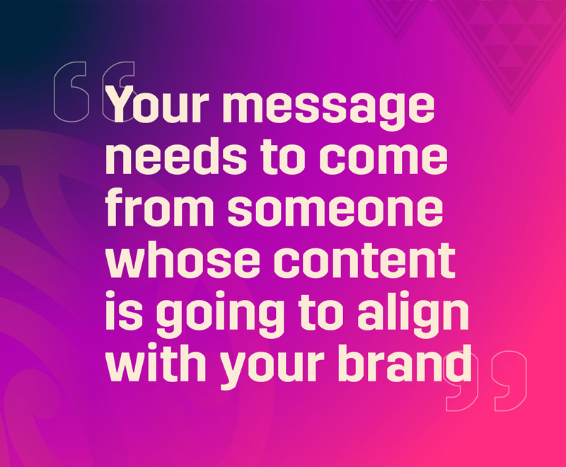 Your message needs to come from someone whose content is going to align with your brand text on a purple and pink background