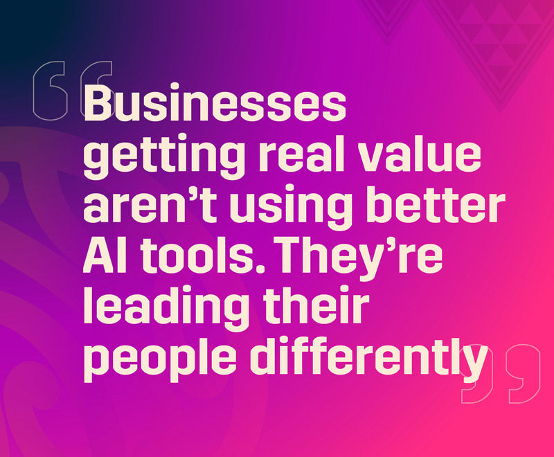 Businesses getting real value aren't using better tools. They're leading their people differently text on a purple and pink background