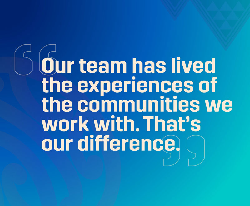 Our team has lived the experiences of the communities we work with. That's our difference text on a blue background
