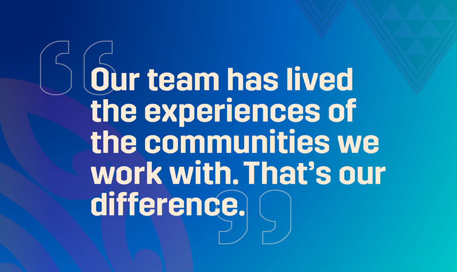 Our team has lived the experiences of the communities we work with. That's our difference text on a blue background