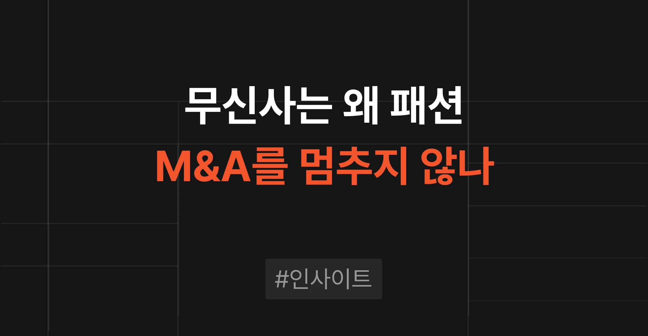 무신사의 5년간 연쇄 M&A 전략을 분석한 인사이트 콘텐츠 썸네일. 어두운 배경에 "무신사는 왜 패션 M&A를 멈추지 않나" 문구가 표시되어 있다.