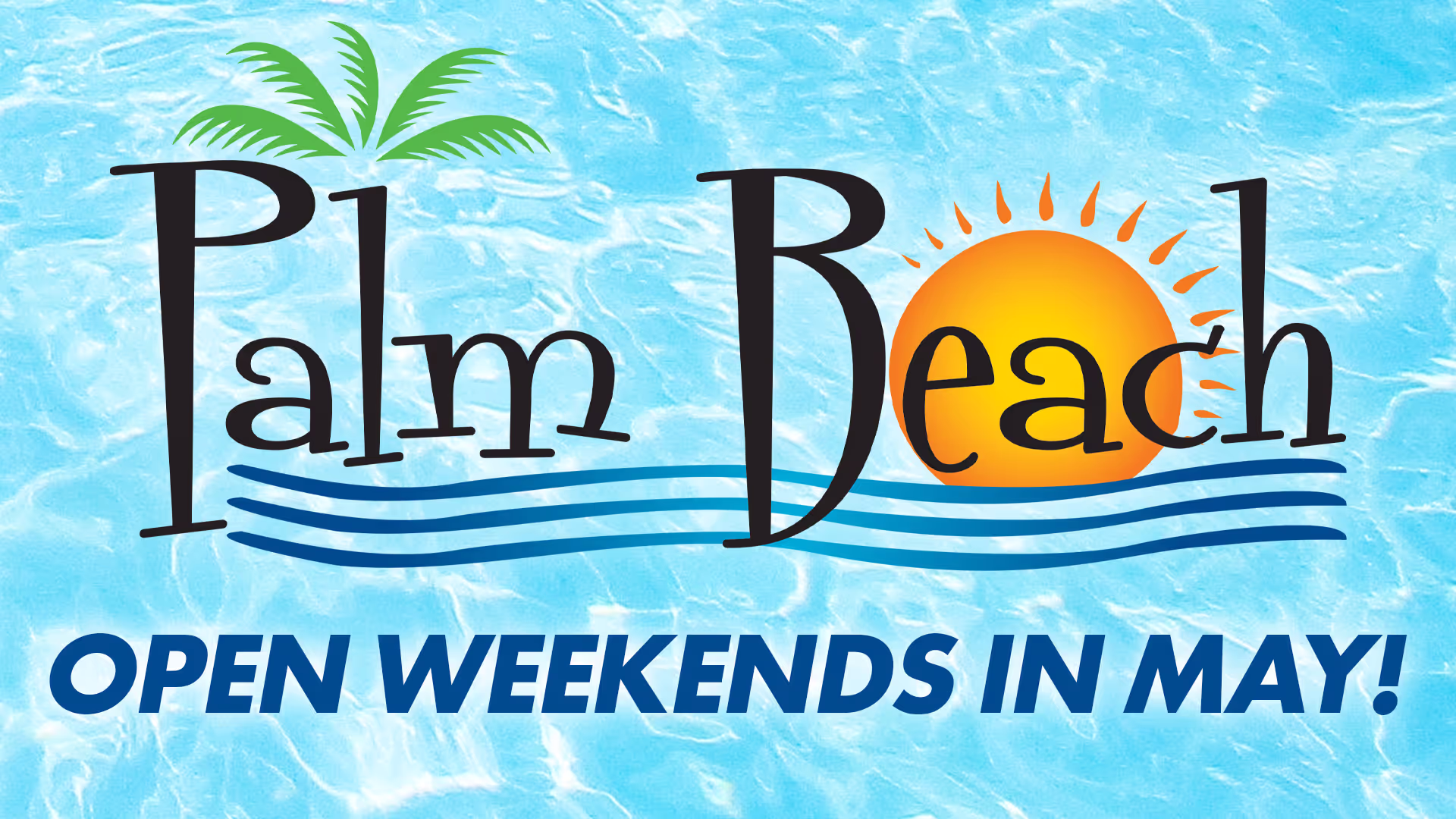 Text Palm Beach with green palm leaves above P and orange sun behind letter e, on water background with text Open Weekends in May below.