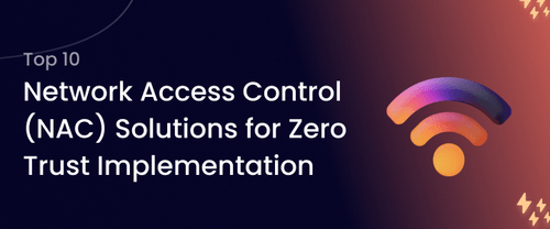 Top 10 Network Access Control (NAC) Solutions for Zero Trust Implementation