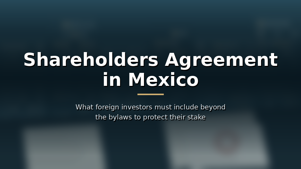 Shareholders agreement in Mexico: what foreign investors must include beyond the bylaws to protect their stake