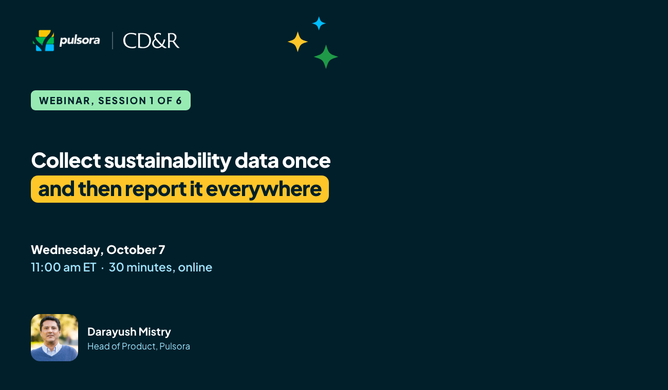 Pulsora and CD&R webinar, session 1 of 6: Collect sustainability data once and then report it everywhere. Wednesday, October 7, 11:00 am ET, 30 minutes, online. Presented by Darayush Mistry, Head of Product, Pulsora.