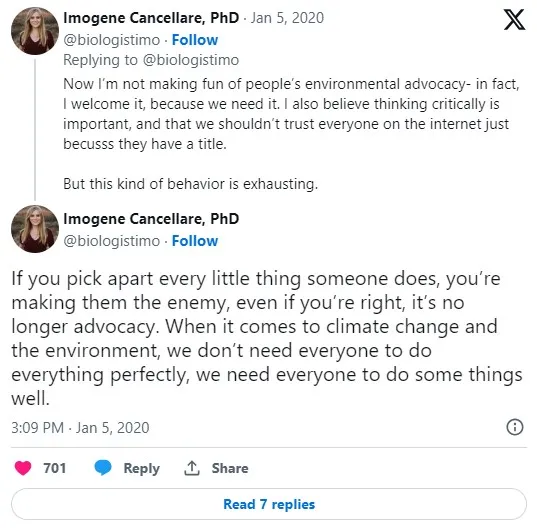 A tweet saying "Now I’m not making fun of people’s environmental advocacy- in fact, I welcome it, because we need it. I also believe thinking critically is important, and that we shouldn’t trust everyone on the internet just becusss they have a title.  But this kind of behavior is exhausting." Followed by another tweet by Imogene Cancellare saying "If you pick apart every little thing someone does, you’re making them the enemy, even if you’re right, it’s no longer advocacy. When it comes to climate change and the environment, we don’t need everyone to do everything perfectly, we need everyone to do some things well."