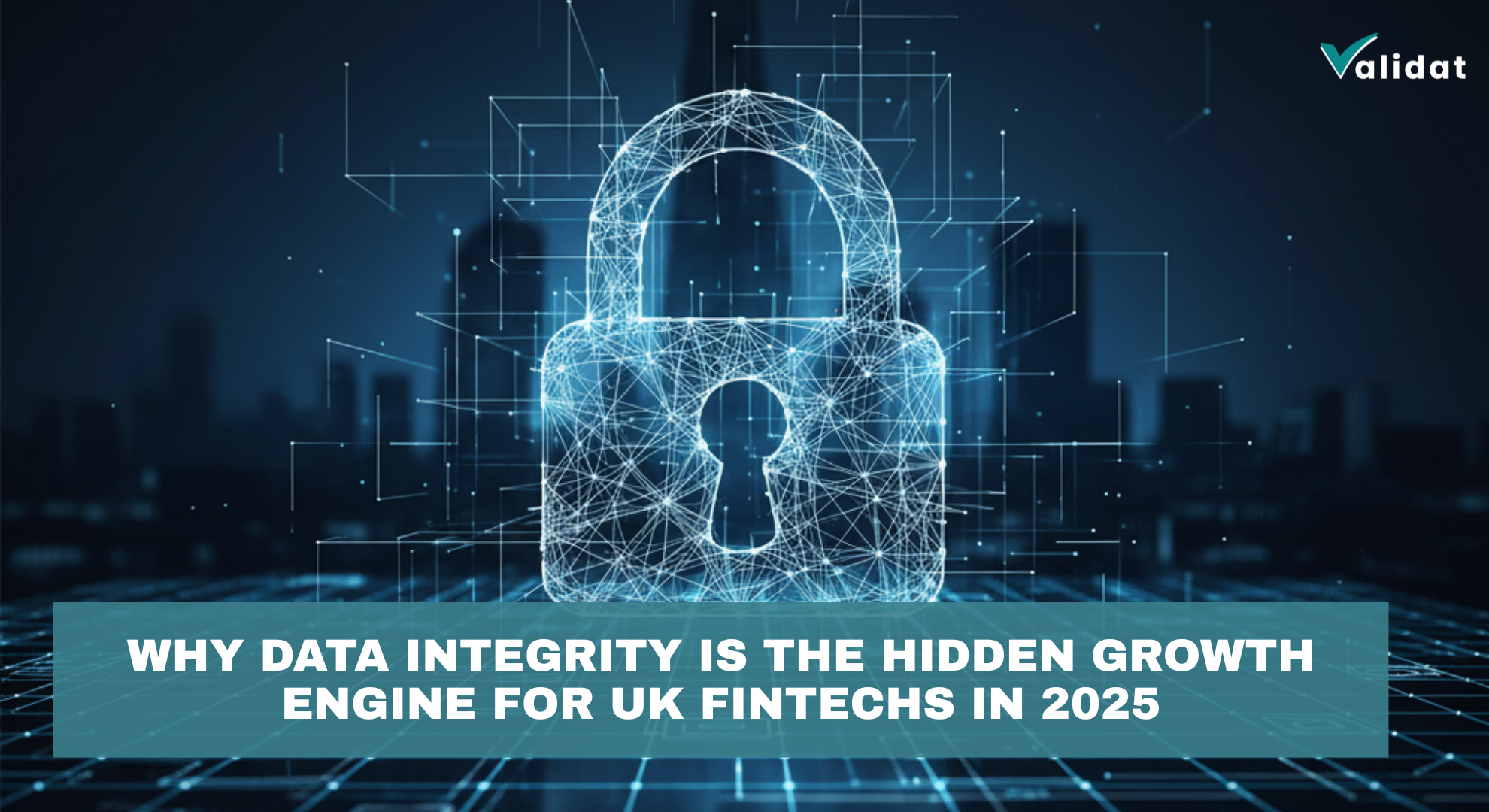Why Data Integrity Is the Hidden Growth Engine for UK FinTechs in 2025