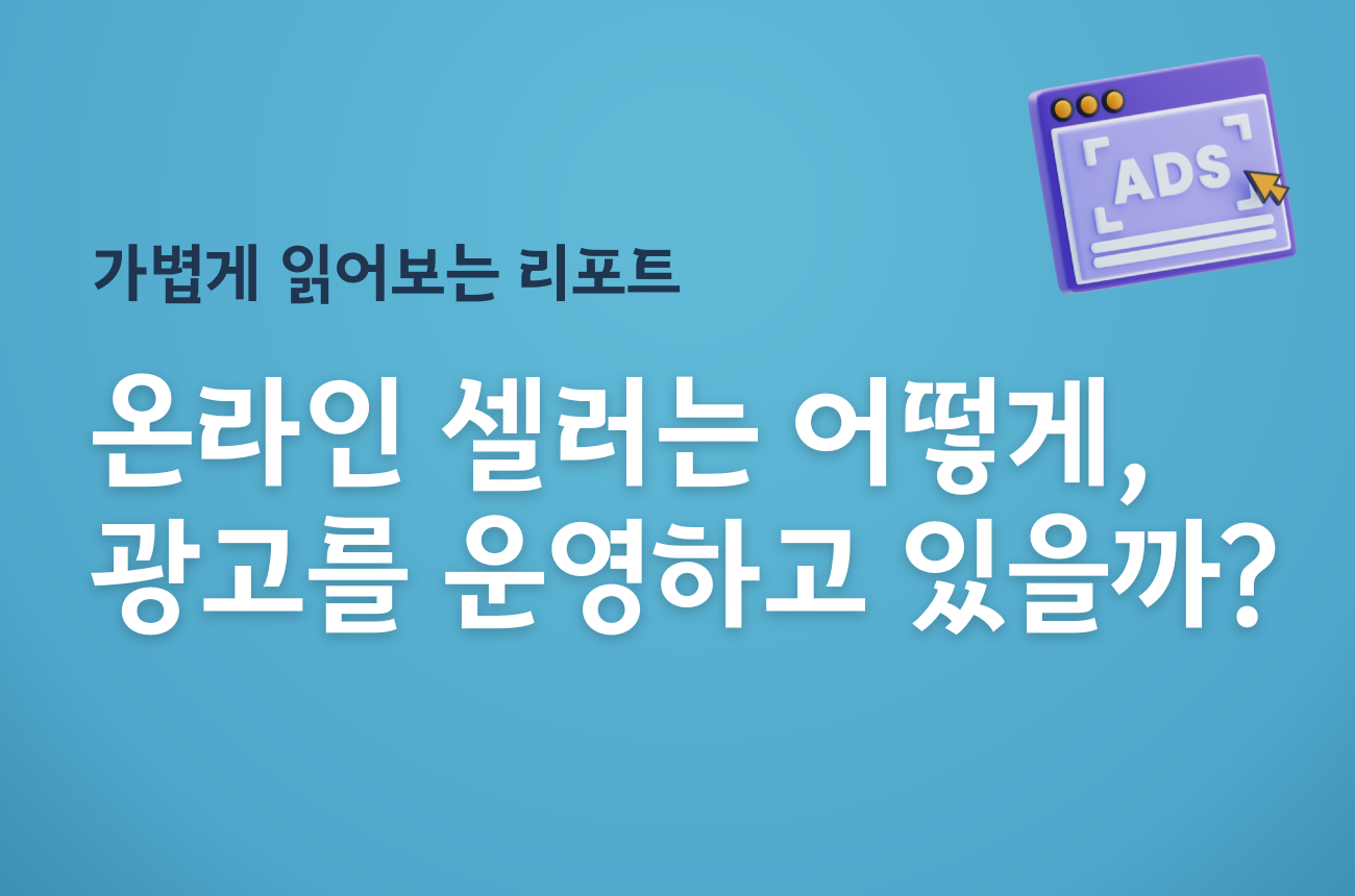 [인사이트] 온라인 셀러는 광고를 어떻게 운영하고 있을까? ㅣ 가볍게 읽어보는 온라인 셀러 광고 운영 현황 리포트