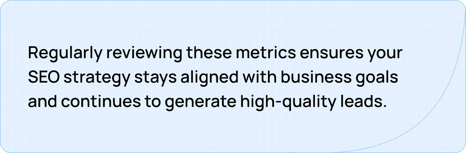 Regularly reviewing these metrics ensures your SEO strategy stays aligned with business goals and continues to generate high-quality leads.