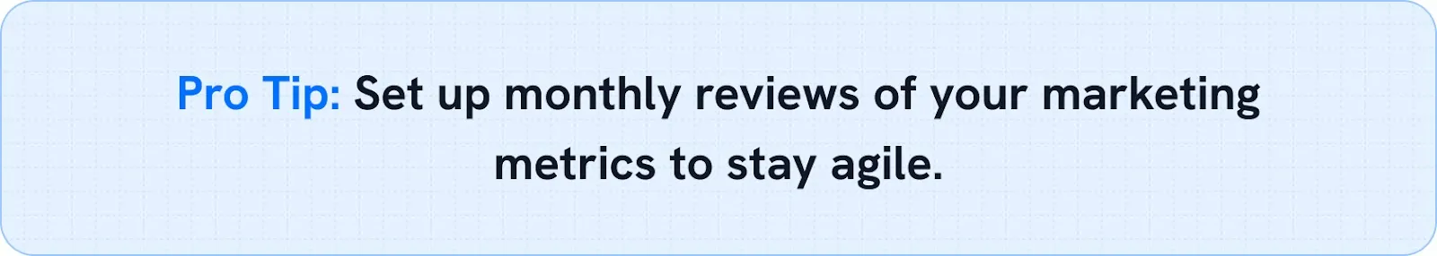Set up monthly reviews of your marketing metrics to stay agile.