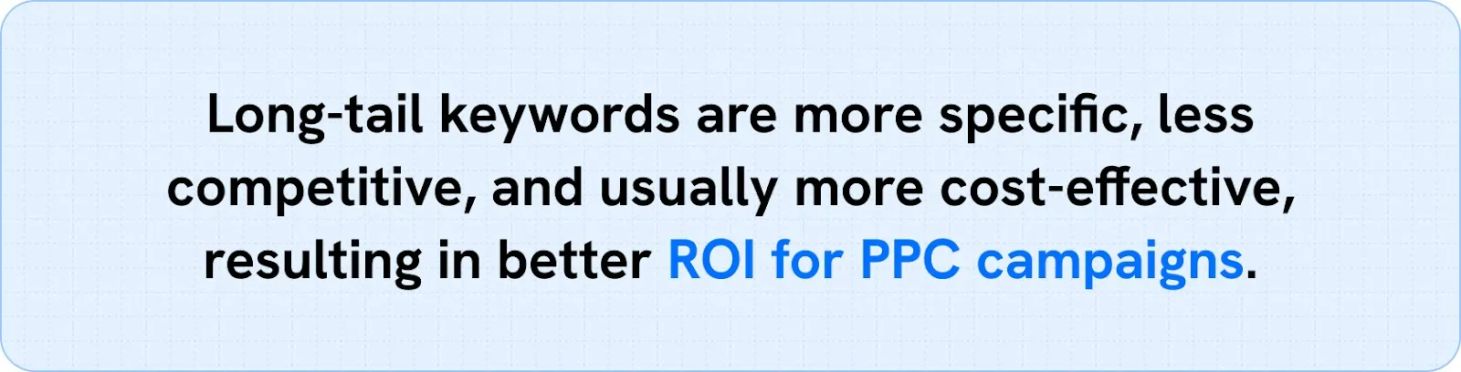 Long-tail keywords are more specific, less competitive, and cost-effective