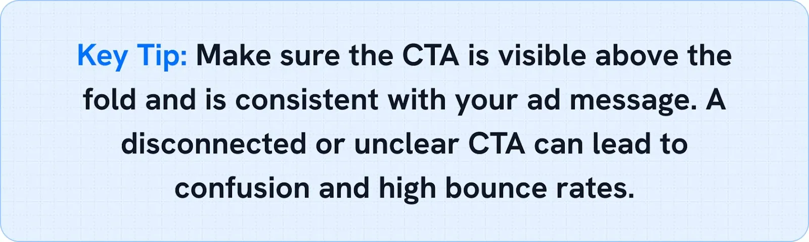 Make sure the CTA is visible above the fold and is consistent