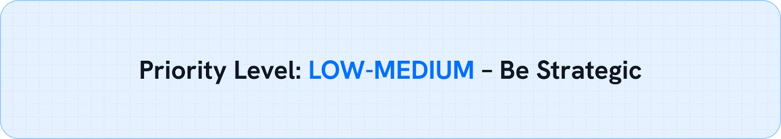 Priority Level: LOW-MEDIUM – Be Strategic